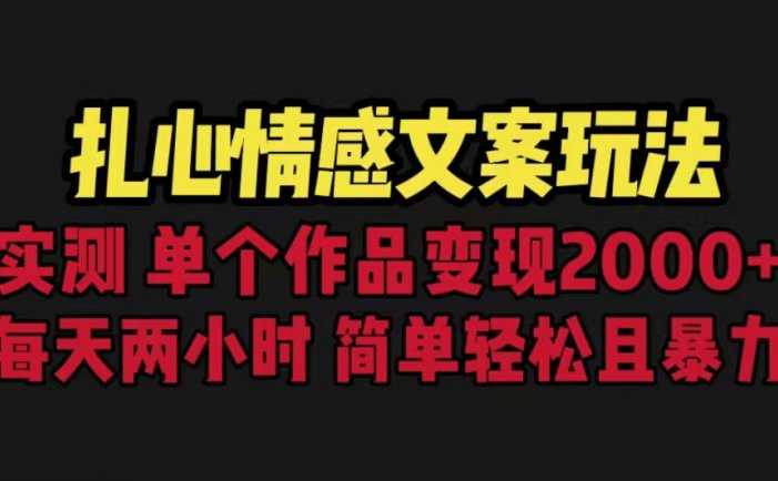 扎心情感文案玩法，单个作品变现5000+，一分钟一条原创作品，流量爆炸