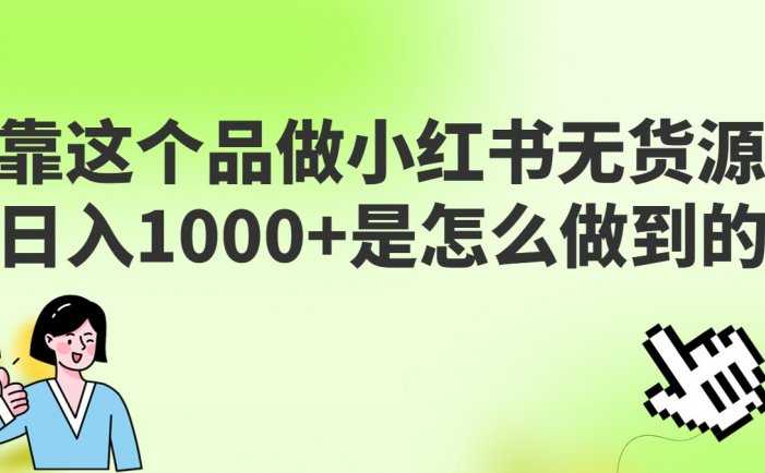 做小红书无货源，靠这个品日入1000是如何做到的？保姆级教学，超级蓝海赛道