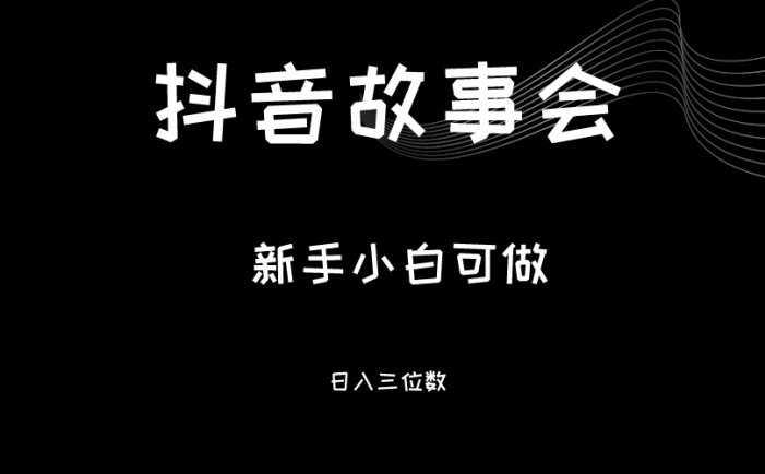 最新渠道《抖音故事会》，新手小白可做，轻轻松松日入三位数