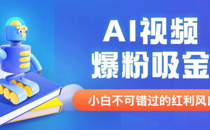 外面收费1980最新AI视频爆粉吸金项目【详细教程+AI工具+变现案例】