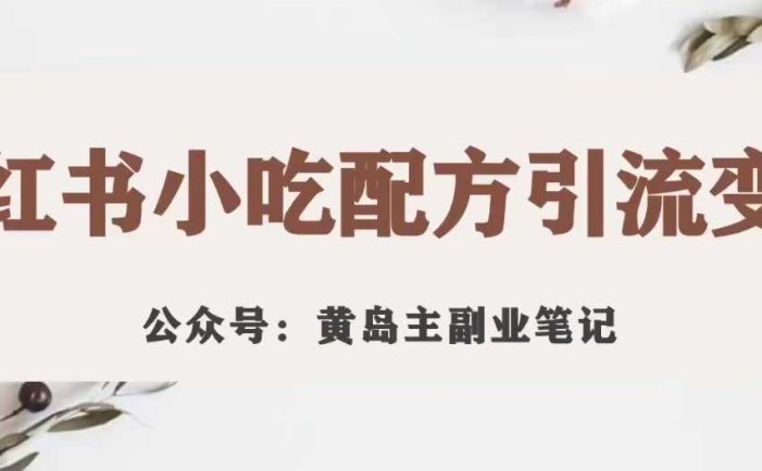 黄岛主·小红书小吃配方引流变现项目，花988买来拆解成视频版课程分享