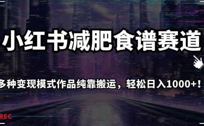 小红书减肥食谱赛道，多种变现模式作品纯靠搬运，轻松日入1000+！【揭秘】