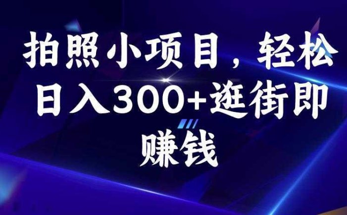 拍照小项目，轻松日入300+逛街即赚钱【揭秘】