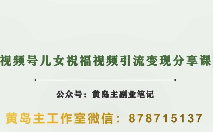 黄岛主·视频号儿女祝福视频引流变现分享课，银发经济新风囗【视频+素材】