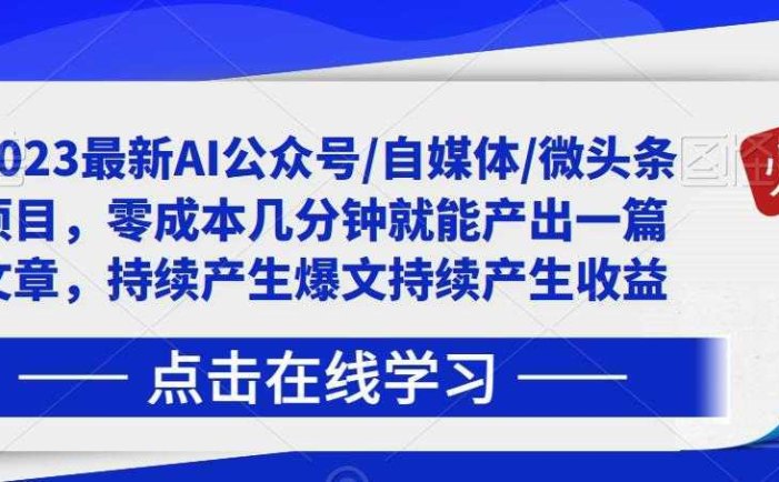 2023最新AI公众号/自媒体/微头条项目，零成本几分钟就能产出一篇文章，持续产生爆文持续产生收益