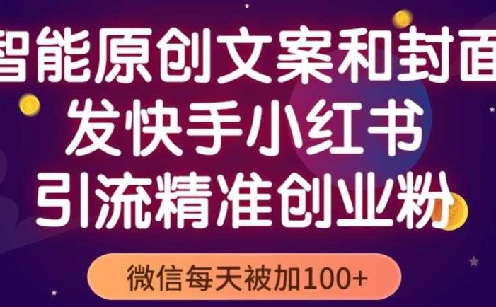 智能原创封面和创业文案，快手小红书引流精准创业粉，微信每天被加100+