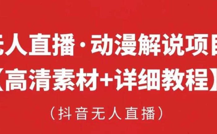 抖音无人直播·动漫解说项目，吸金挂机躺赚可落地实操【工具+素材+教程】