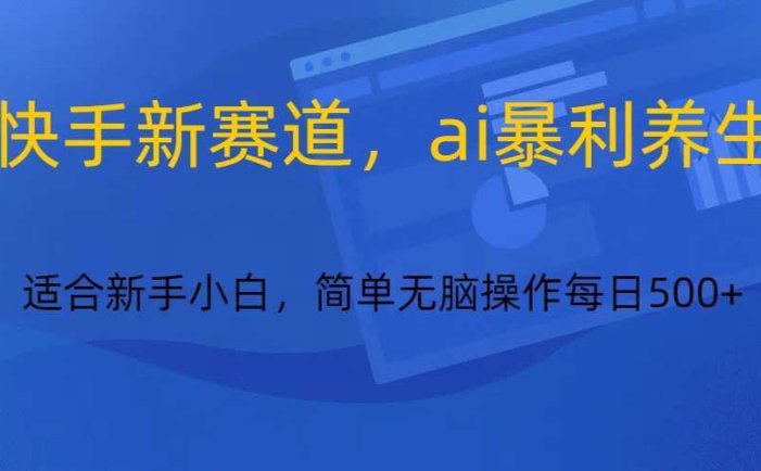 快手新赛道，ai暴利养生，0基础的小白也可以轻松操作轻松日入500+