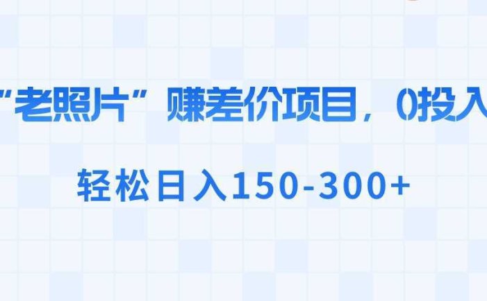 “老照片”赚差价，0投入，轻松日入150-300+