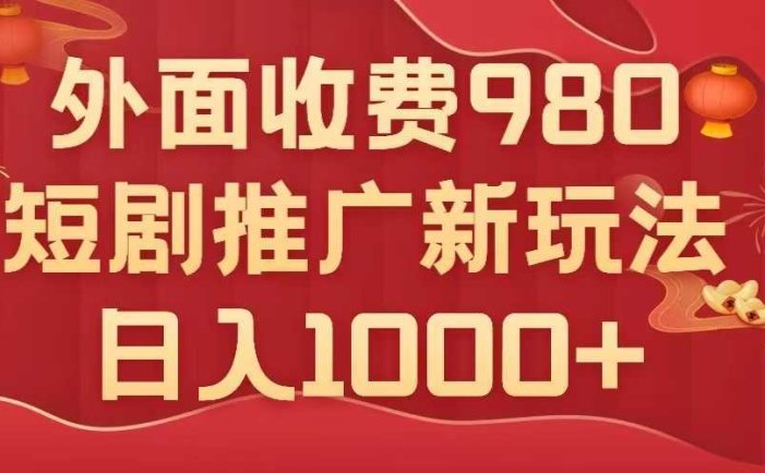 外面收费980，短剧推广最新搬运玩法，几分钟一个作品，日入1000+