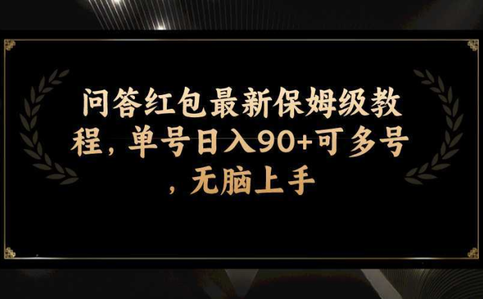 问答红包最新保姆级教程，单号日入90+可多号，无脑上手