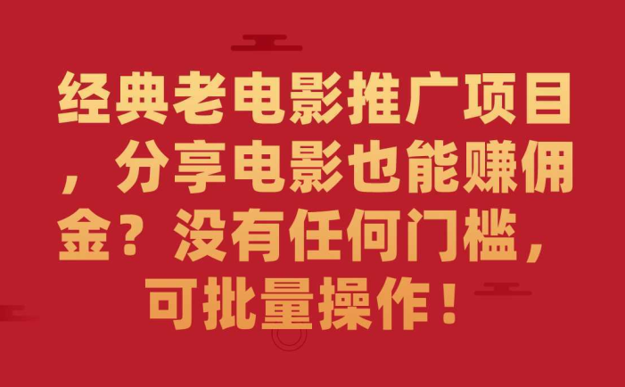 经典老电影推广项目，分享电影也能赚佣金？没有任何门槛，可批量操作！