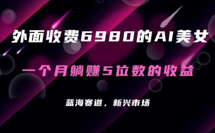 外面收费6980的AI美女项目！每月躺赚5位数收益