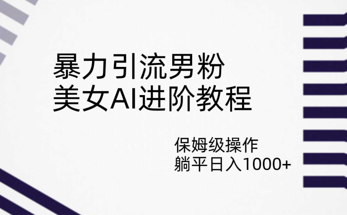 暴力引流男粉，美女AI进阶教程，保姆级操作，躺平日入1000+