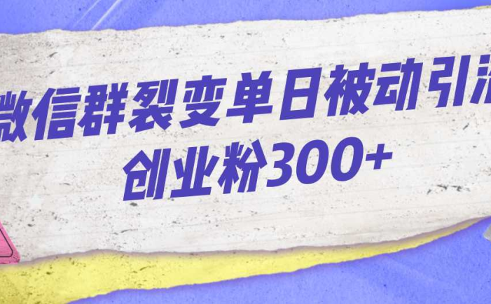 微信群裂变单日被动引流创业粉300+