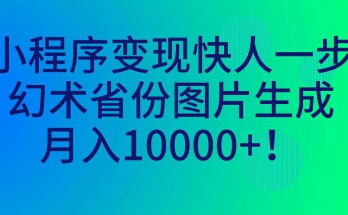 小程序变现快人一步，幻术省份图片生成，月入10000+！