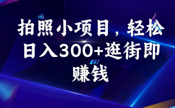 拍照小项目，轻松日入300+逛街即赚钱