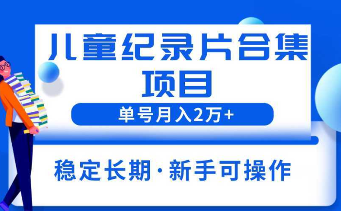 2023儿童纪录片合集项目，单个账号轻松月入2w+