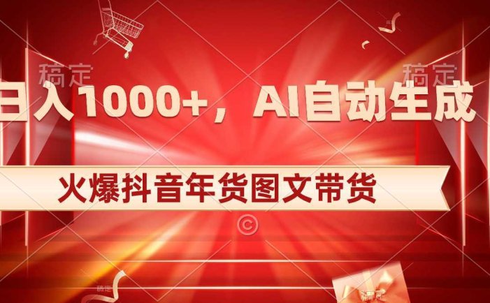 日入1000+火爆抖音年货图文带货，AI自动生成自己的年货原创图文