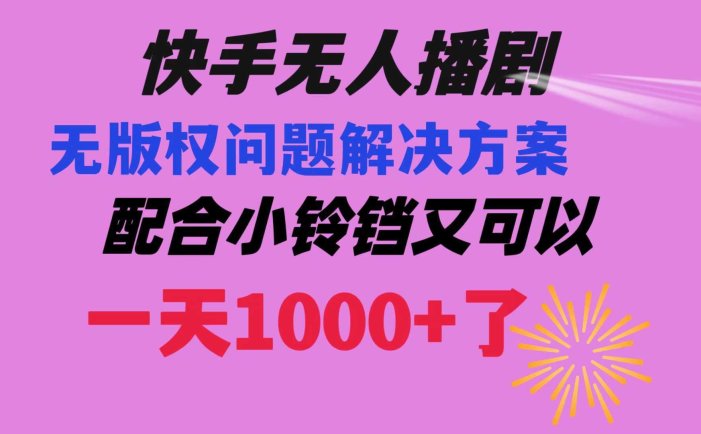 快手无人播剧 解决版权问题教程 配合小铃铛又可以1天1000+了