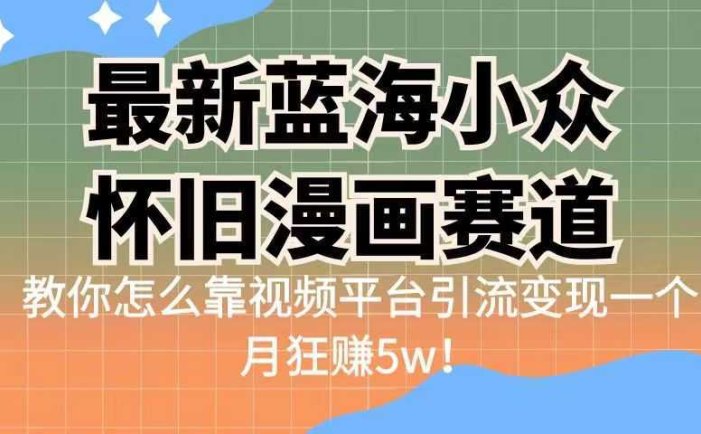 最新蓝海小众怀旧漫画赛道 高转化一单29.9 靠视频平台引流变现一个月狂赚5w