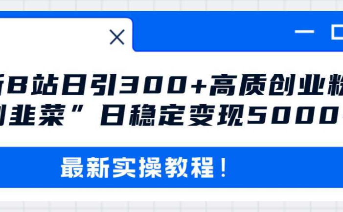 最新B站日引300+高质创业粉教程！“割韭菜”日稳定变现5000+！