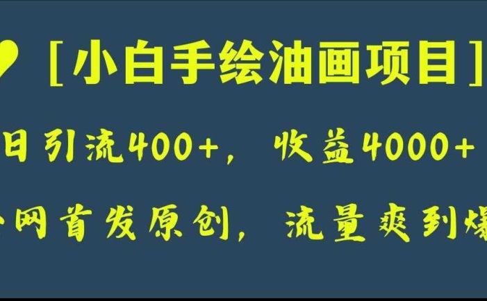 全网首发原创，日引流400+，收益4000+，小白手绘油画项目