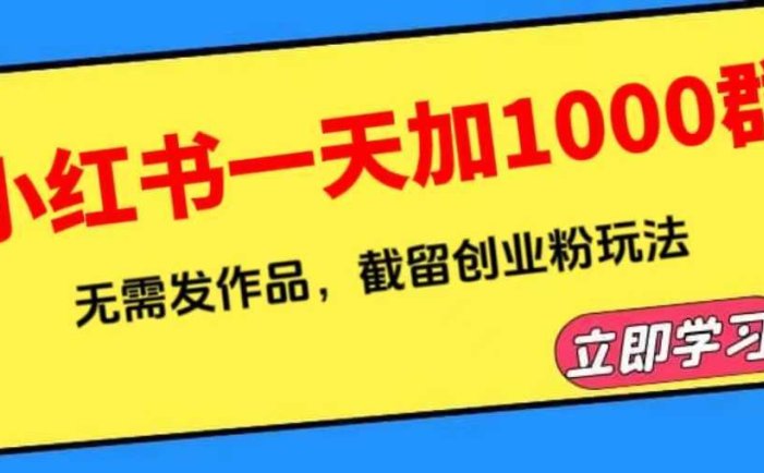 小红书一天加1000群，无需发作品，截留创业粉玩法