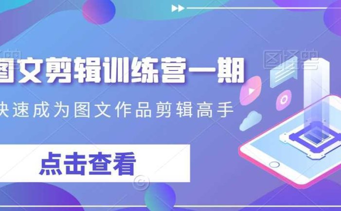 抖音图文剪辑训练营一期，0基础快速成为图文作品剪辑高手