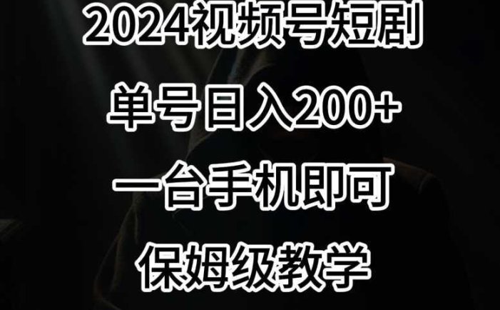 2024风口，视频号短剧，单号日入200+，一台手机即可操作，保姆级教学【揭秘】