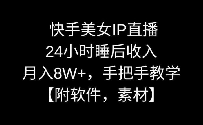 快手美女IP直播，24小时睡后收入，月入8W+，手把手教学【附软件，素材】