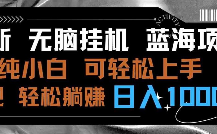 最新无脑挂机蓝海项目 纯小白可操作 简单轻松 有手就行 无脑躺赚 日入1000+