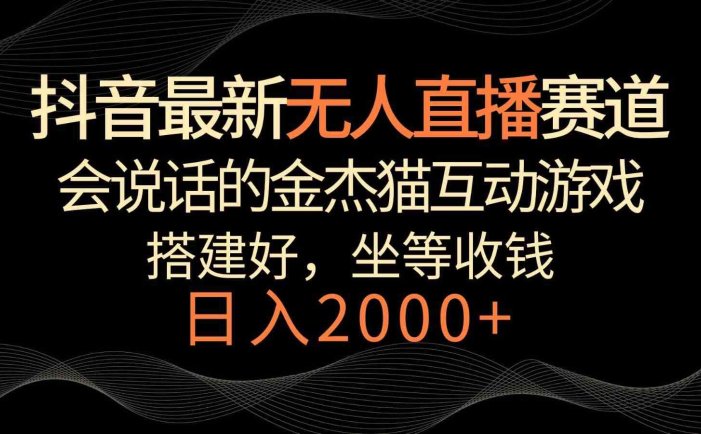 抖音最新无人直播赛道，日入2000+，会说话的金杰猫互动小游戏，礼物收不停