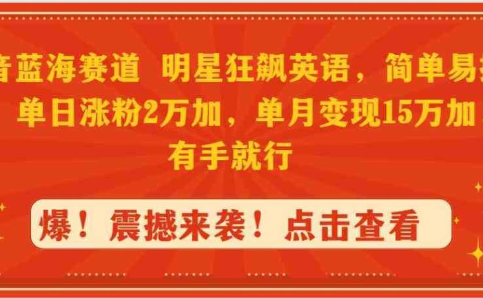 抖音蓝海赛道，明星狂飙英语，简单易操作，单日涨粉2万加，单月变现15万…