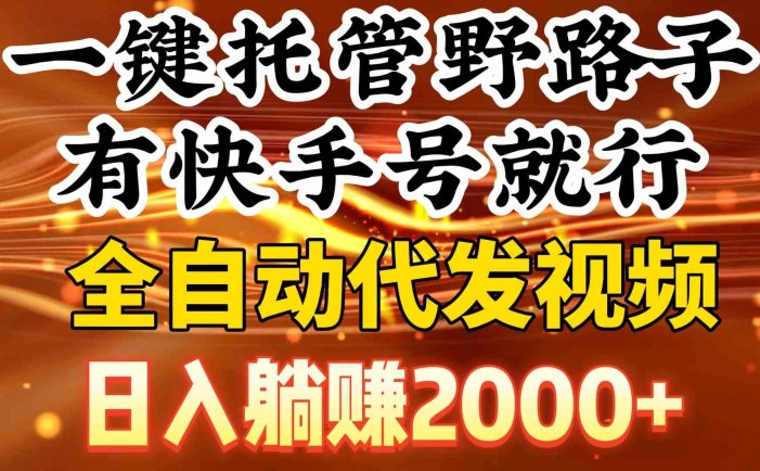 一键托管野路子，有快手号就行，日入躺赚2000+，全自动代发视频