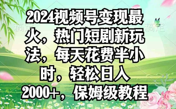 2024视频号变现最火，热门短剧新玩法，每天花费半小时，轻松日入2000+，…