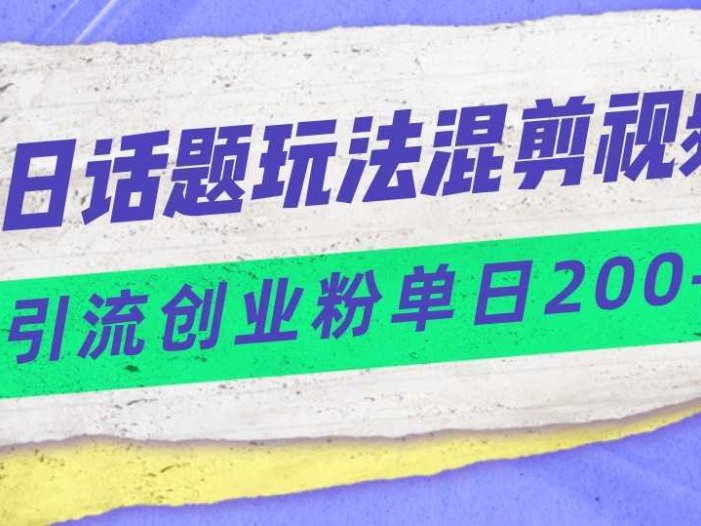 今日话题混剪玩法引流创业粉，小白可以轻松上手，单日引流200+