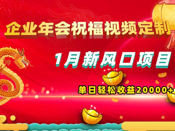 1月新风口项目，有嘴就能做，企业年会祝福视频定制，单日轻松收益20000+