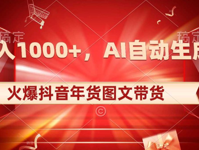 日入1000+火爆抖音年货图文带货，AI自动生成自己的年货原创图文