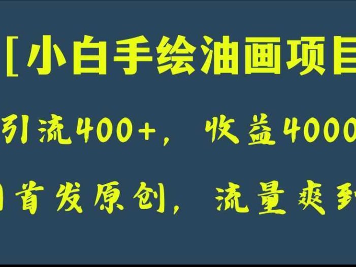 全网首发原创，日引流400+，收益4000+，小白手绘油画项目