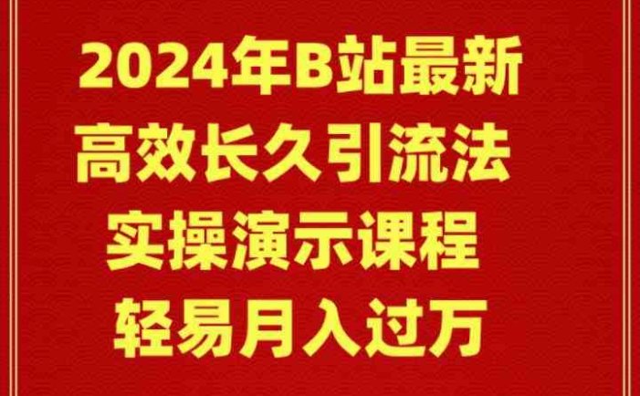 2024年B站最新高效长久引流法 实操演示课程 轻易月入过万