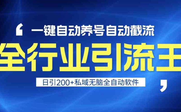 全行业引流王！一键自动养号，自动截流，日引私域200+，安全无风险