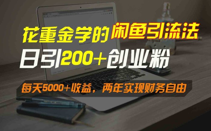 花重金学的闲鱼引流法，日引流300+创业粉，每天5000+收益，两年实现财务自由