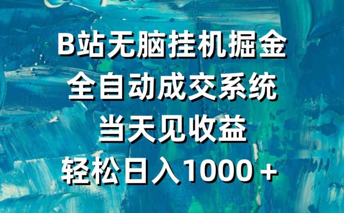 B站无脑挂机掘金，全自动成交系统，当天见收益，轻松日入1000＋