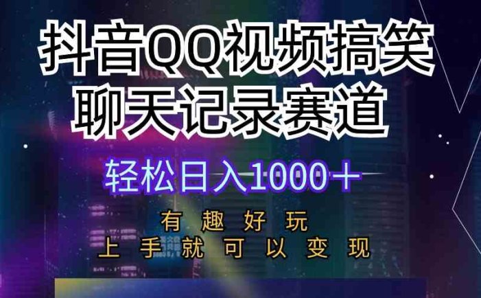 抖音QQ视频搞笑聊天记录赛道 有趣好玩 新手上手就可以变现 轻松日入1000＋