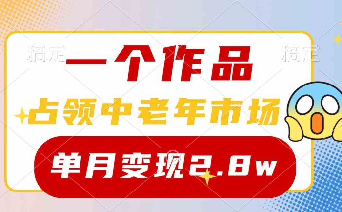 一个作品，占领中老年市场，新号0粉都能做，7条作品涨粉4000+单月变现2.8w