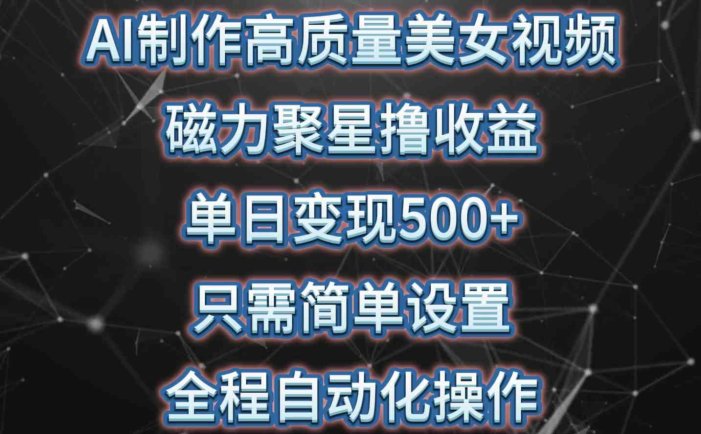 AI制作高质量美女视频，磁力聚星撸收益，单日变现500+，只需简单设置，…