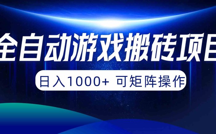 全自动游戏搬砖项目，日入1000+ 可矩阵操作