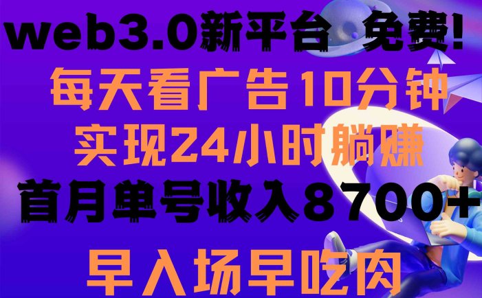 每天看6个广告，24小时无限翻倍躺赚，web3.0新平台！！免费玩！！早布局…