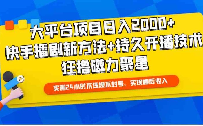 大平台项目日入2000+，快手播剧新方法+持久开播技术，狂撸磁力聚星